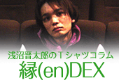 浅沼晋太郎「縁(en)DEX」のTシャツ